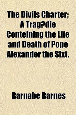 The Divils Charter; a Tragædie Conteining the Life and Death of Pope Alexander the Sixt