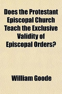 Does the Protestant Episcopal Church Teach the Exclusive Validity of Episcopal Orders? Does the Protestant Episcopal Church Teach the Exclusive Validity of Episcopal Orders?