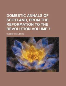 Domestic Annals of Scotland, from the Reformation to the Revolution