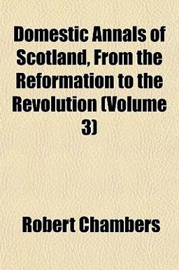 Domestic Annals of Scotland, from the Reformation to the Revolution