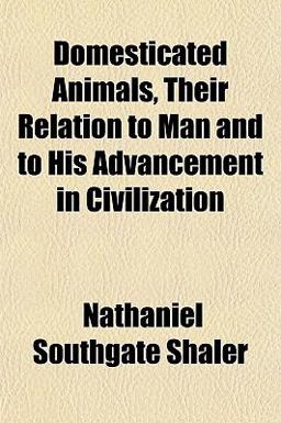 Domesticated Animals, Their Relation to Man and to His Advancement in Civilization
