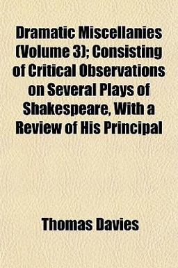 Dramatic Miscellanies; Consisting of Critical Observations on Several Plays of Shakespeare, with a Review of His Principal Dramatic Miscellanies; Consisting of Critical Observations on Several Plays of Shakespeare, with a Review of His Principal