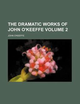 The Dramatic Works of John O'Keeffe