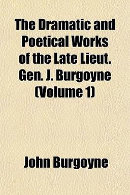 The Dramatic and Poetical Works of the Late Lieut Gen J Burgoyne