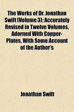 The Works of Dr Jonathan Swift; Accurately Revised in Twelve Volumes, Adorned with Copper-Plates, with Some Account of the Author's