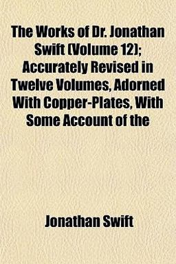 The Works of Dr Jonathan Swift; Accurately Revised in Twelve Volumes, Adorned with Copper-Plates, with Some Account Of