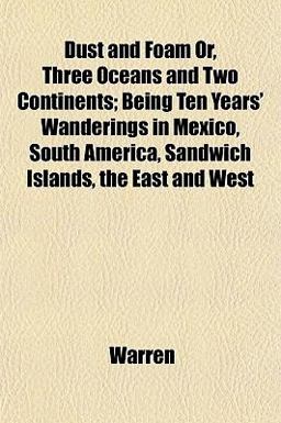 Dust and Foam or, Three Oceans and Two Continents; Being Ten Years' Wanderings in Mexico, South America, Sandwich Islands, the East and West Dust and Foam or, Three Oceans and Two Continents; Being Ten Years' Wanderings in Mexico, South America, Sandwich Islands, the East and West