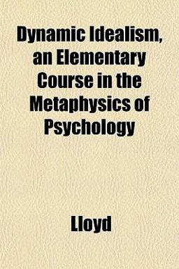 Dynamic Idealism, an Elementary Course in the Metaphysics of Psychology