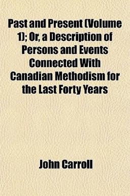 Past and Present; or, a Description of Persons and Events Connected with Canadian Methodism for the Last Forty Years