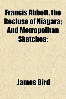 Francis Abbott, the Recluse of Niagara; and Metropolitan Sketches;