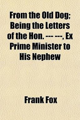 From the Old Dog; Being the Letters of the Hon --- ---, Ex Prime Minister to His Nephew