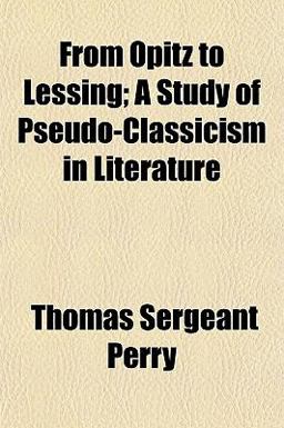 From Opitz to Lessing; a Study of Pseudo-Classicism in Literature From Opitz to Lessing; a Study of Pseudo-Classicism in Literature