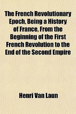 The French Revolutionary Epoch, Being a History of France, from the Beginning of the First French Revolution to the End of the Second Empire