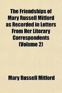 The Friendships of Mary Russell Mitford As Recorded in Letters from Her Literary Correspondents
