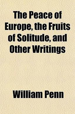 The Peace of Europe, the Fruits of Solitude, and Other Writings