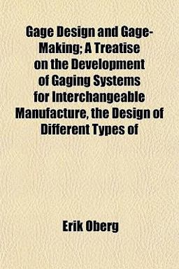 Gage Design and Gage-Making; a Treatise on the Development of Gaging Systems for Interchangeable Manufacture, the Design of Different Types Of