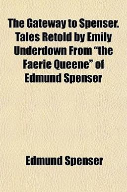 The Gateway to Spenser Tales Retold by Emily Underdown from the Faerie Queene of Edmund Spenser The Gateway to Spenser Tales Retold by Emily Underdown from the Faerie Queene of Edmund Spenser