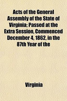 Acts of the General Assembly of the State of Virginia; Passed at the Extra Session, Commenced December 4, 1862, in the 87th Year Of