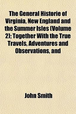 The General Historie of Virginia, New England and the Summer Isles; Together with the True Travels, Adventures and Observations, And