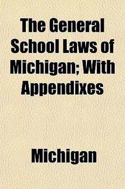 The General School Laws of Michigan; with Appendixes