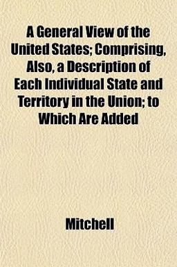 A General View of the United States; Comprising, Also, a Description of Each Individual State and Territory in the Union; to Which Are Added