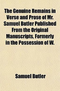The Genuine Remains in Verse and Prose of Mr Samuel Butler Published from the Original Manuscripts, Formerly in the Possession of W