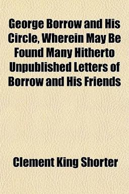 George Borrow and His Circle, Wherein May Be Found Many Hitherto Unpublished Letters of Borrow and His Friends