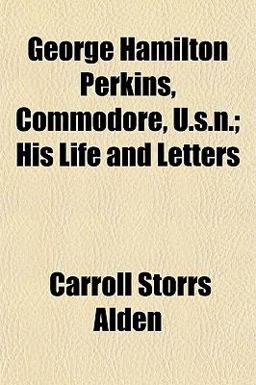 George Hamilton Perkins, Commodore, U S N; His Life and Letters