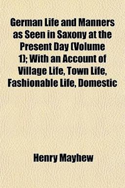 German Life and Manners As Seen in Saxony at the Present Day; with an Account of Village Life, Town Life, Fashionable Life, Domestic