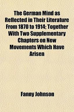 The German Mind As Reflected in Their Literature from 1870 to 1914; Together with Two Supplementary Chapters on New Movements Which Have Arisen