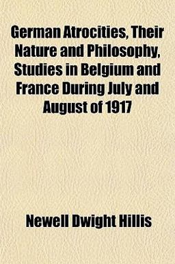 German Atrocities, Their Nature and Philosophy, Studies in Belgium and France During July and August Of 1917