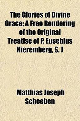 The Glories of Divine Grace; a Free Rendering of the Original Treatise of P Eusebius Nieremberg, S J