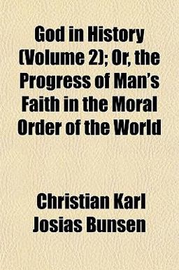 God in History; or, the Progress of Man's Faith in the Moral Order of the World