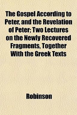 The Gospel According to Peter, and the Revelation of Peter; Two Lectures on the Newly Recovered Fragments, Together with the Greek Texts