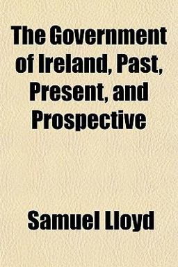 The Government of Ireland, Past, Present, and Prospective