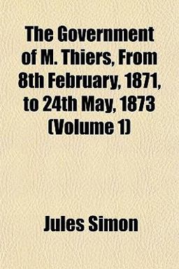The Government of M Thiers, from 8th February, 1871, to 24th May 1873