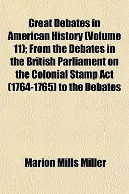 Great Debates in American History; from the Debates in the British Parliament on the Colonial Stamp Act to the Debates