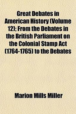Great Debates in American History; from the Debates in the British Parliament on the Colonial Stamp Act to the Debates