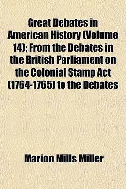 Great Debates in American History; from the Debates in the British Parliament on the Colonial Stamp Act to the Debates