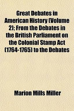 Great Debates in American History; from the Debates in the British Parliament on the Colonial Stamp Act to the Debates