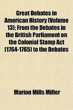 Great Debates in American History; from the Debates in the British Parliament on the Colonial Stamp Act to the Debates