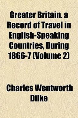 Greater Britain a Record of Travel in English-Speaking Countries, During 1866-7