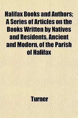 Halifax Books and Authors; a Series of Articles on the Books Written by Natives and Residents, Ancient and Modern, of the Parish of Halifax