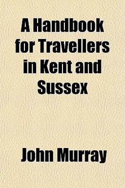 A Handbook for Travellers in Kent and Sussex