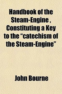 Handbook of the Steam-Engine , Constituting a Key to the Catechism of the Steam-Engine