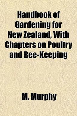 Handbook of Gardening for New Zealand, with Chapters on Poultry and Bee-Keeping