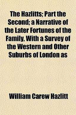 The Hazlitts; Part the Second; a Narrative of the Later Fortunes of the Family, with a Survey of the Western and Other Suburbs of London As