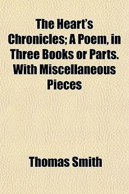 The Heart's Chronicles; a Poem, in Three Books or Parts with Miscellaneous Pieces