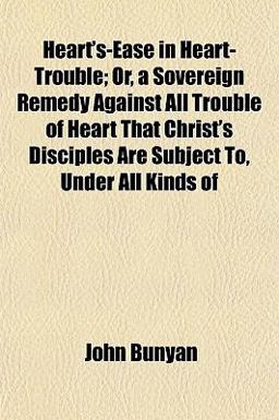 Heart's-Ease in Heart-Trouble; or, a Sovereign Remedy Against All Trouble of Heart That Christ's Disciples Are Subject to, under All Kinds Of