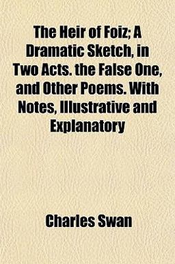 The Heir of Foiz; a Dramatic Sketch, in Two Acts the False One, and Other Poems with Notes, Illustrative and Explanatory